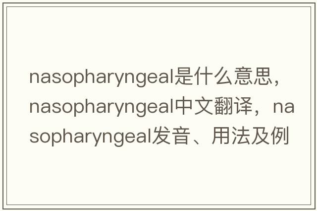 nasopharyngeal是什么意思，nasopharyngeal中文翻譯，nasopharyngeal發(fā)音、用法及例句