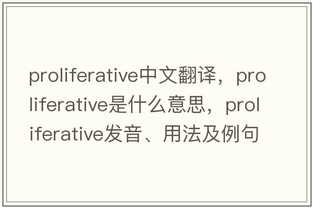 proliferative中文翻譯，proliferative是什么意思，proliferative發(fā)音、用法及例句