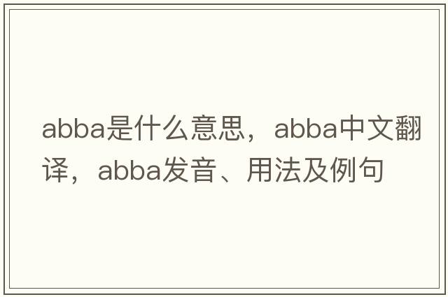 Abba是什么意思，Abba中文翻譯，Abba發(fā)音、用法及例句