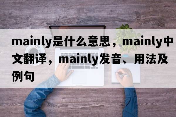 mainly是什么意思，mainly中文翻譯，mainly發(fā)音、用法及例句