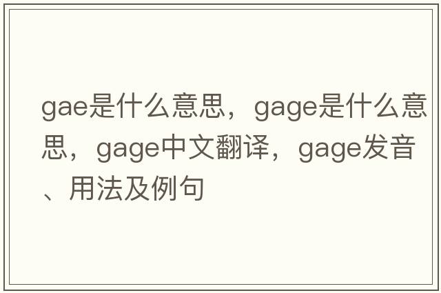 GAE是什么意思，gage是什么意思，gage中文翻譯，gage發(fā)音、用法及例句