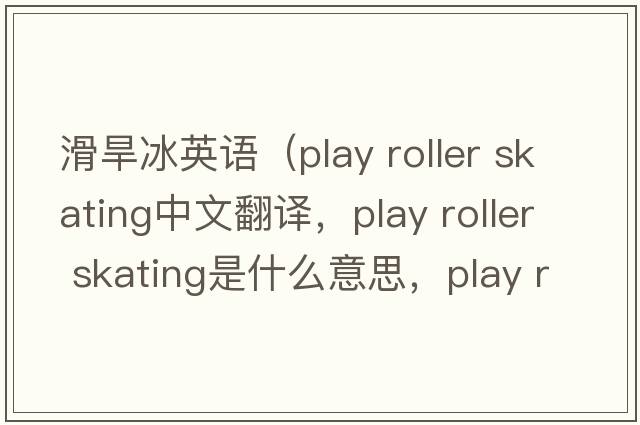 滑旱冰英語(yǔ)（play roller skating中文翻譯，play roller skating是什么意思，play roller skating發(fā)音、用法及例句）