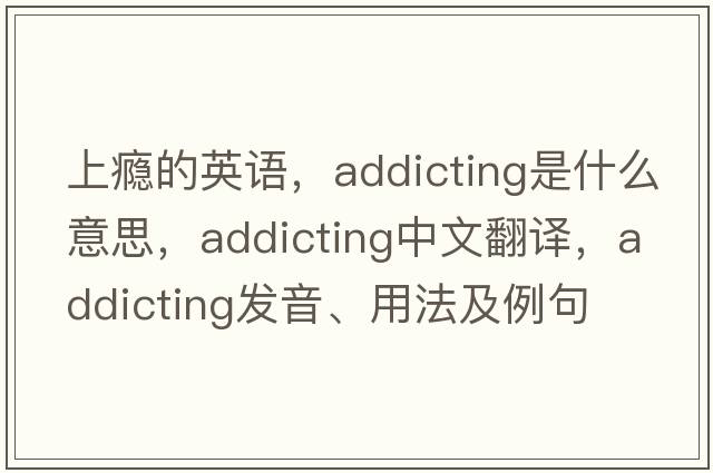 上癮的英語(yǔ)，addicting是什么意思，addicting中文翻譯，addicting發(fā)音、用法及例句