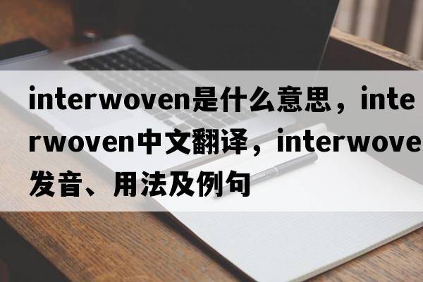 interwoven是什么意思，interwoven中文翻譯，interwoven發(fā)音、用法及例句