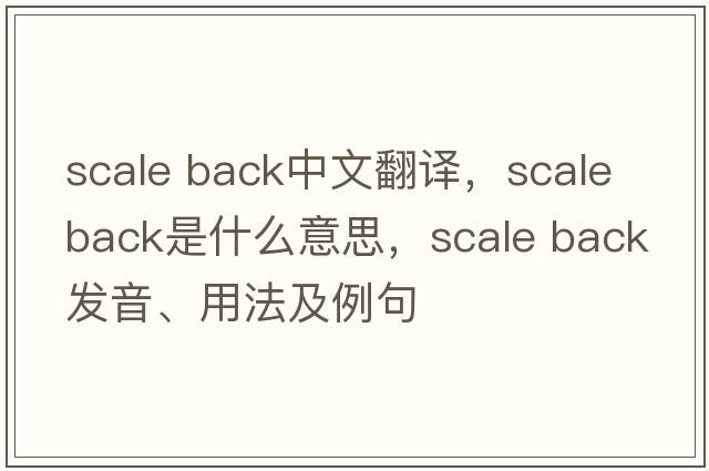 scale back中文翻譯，scale back是什么意思，scale back發(fā)音、用法及例句