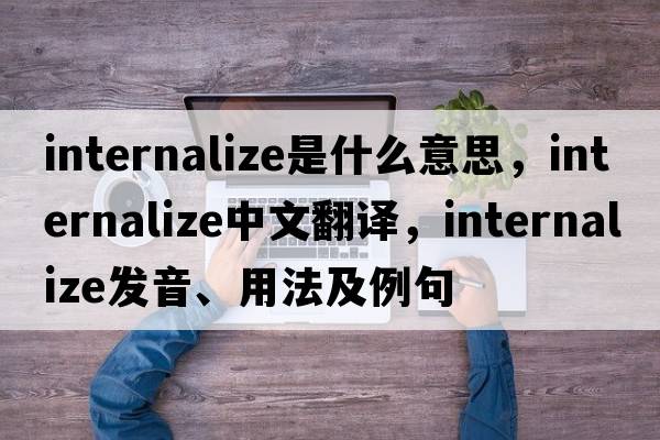 internalize是什么意思，internalize中文翻譯，internalize發(fā)音、用法及例句