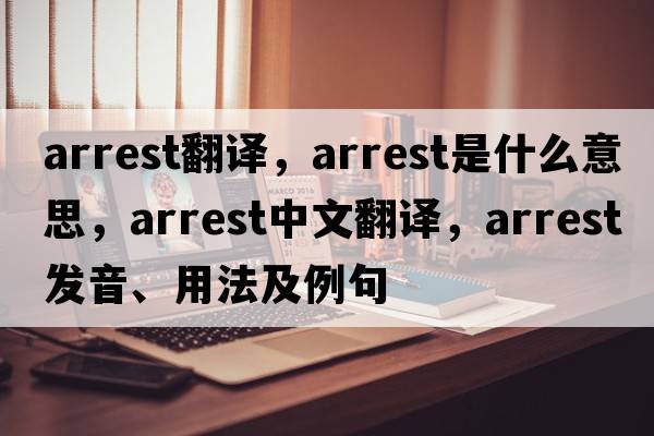 arrest翻譯，arrest是什么意思，arrest中文翻譯，arrest發(fā)音、用法及例句