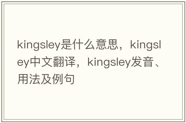 Kingsley是什么意思，Kingsley中文翻譯，Kingsley發(fā)音、用法及例句