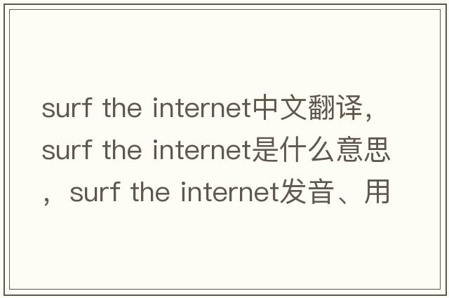 surf the internet中文翻譯，surf the internet是什么意思，surf the internet發(fā)音、用法及例句