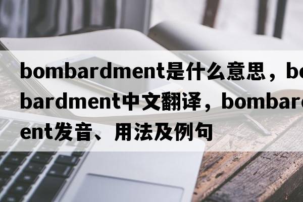 bombardment是什么意思，bombardment中文翻譯，bombardment發(fā)音、用法及例句