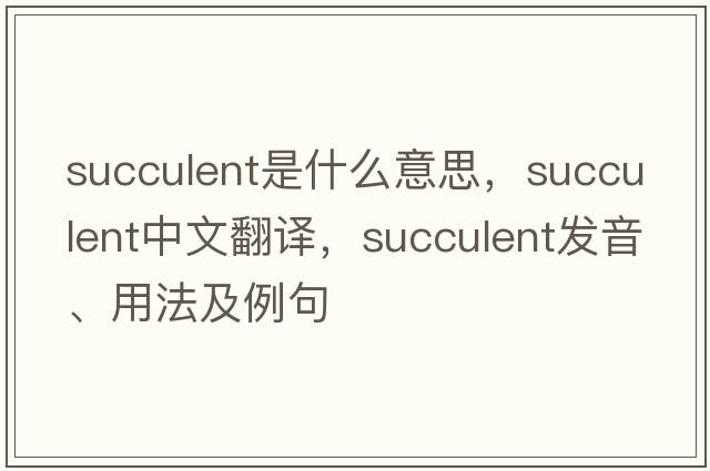 succulent是什么意思，succulent中文翻譯，succulent發(fā)音、用法及例句