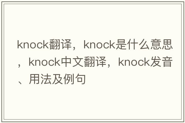 knock翻譯，knock是什么意思，knock中文翻譯，knock發(fā)音、用法及例句