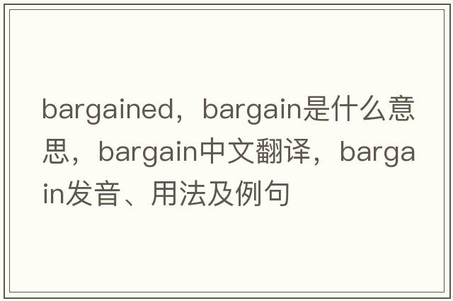 bargained，bargain是什么意思，bargain中文翻譯，bargain發(fā)音、用法及例句