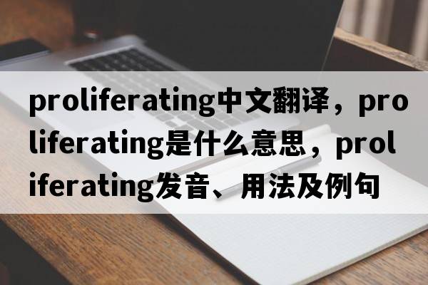proliferating中文翻譯，proliferating是什么意思，proliferating發(fā)音、用法及例句