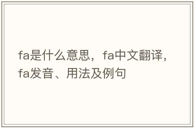 FA是什么意思，FA中文翻譯，FA發(fā)音、用法及例句