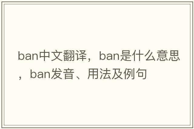 ban中文翻譯，ban是什么意思，ban發(fā)音、用法及例句