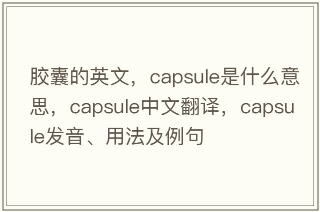 膠囊的英文，capsule是什么意思，capsule中文翻譯，capsule發(fā)音、用法及例句