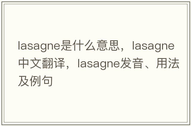 lasagne是什么意思，lasagne中文翻譯，lasagne發(fā)音、用法及例句