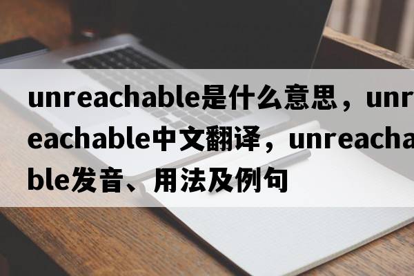 unreachable是什么意思，unreachable中文翻譯，unreachable發(fā)音、用法及例句