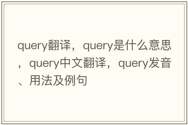 query翻譯，query是什么意思，query中文翻譯，query發(fā)音、用法及例句