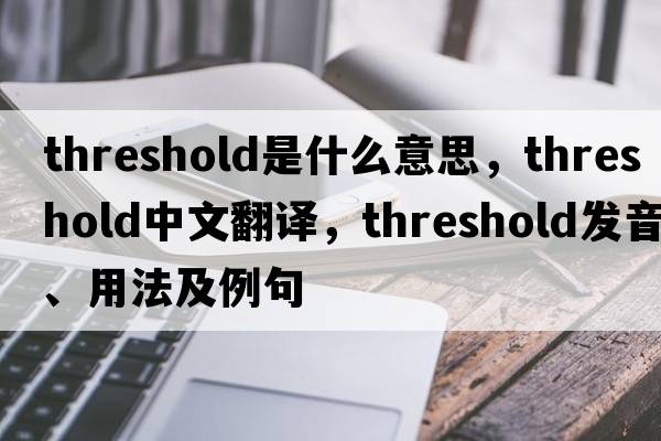 threshold是什么意思，threshold中文翻譯，threshold發(fā)音、用法及例句
