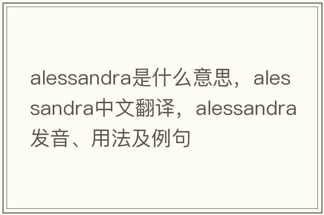 Alessandra是什么意思，Alessandra中文翻譯，Alessandra發(fā)音、用法及例句