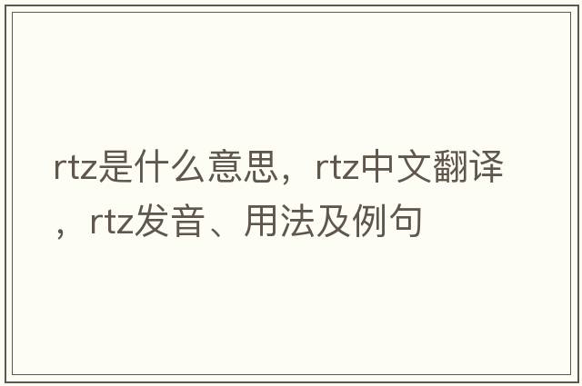 RTZ是什么意思，RTZ中文翻譯，RTZ發(fā)音、用法及例句