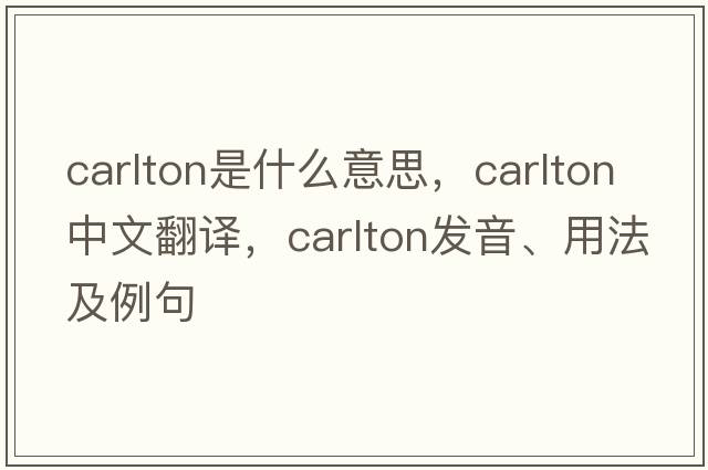 carlton是什么意思，carlton中文翻譯，carlton發(fā)音、用法及例句