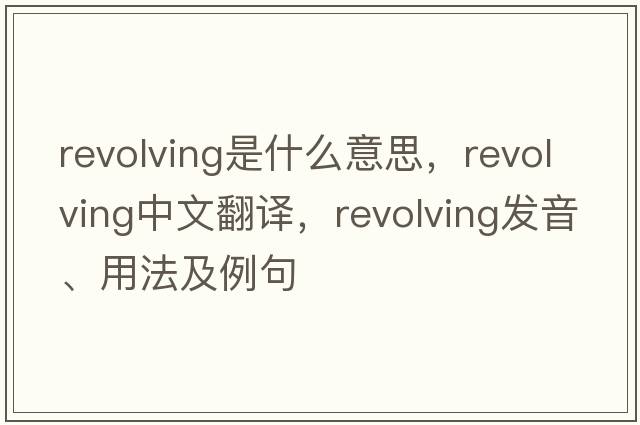 revolving是什么意思，revolving中文翻譯，revolving發(fā)音、用法及例句