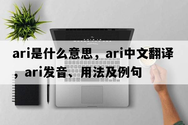 ari是什么意思，ari中文翻譯，ari發(fā)音、用法及例句