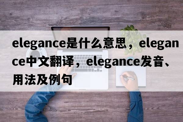 elegance是什么意思，elegance中文翻譯，elegance發(fā)音、用法及例句