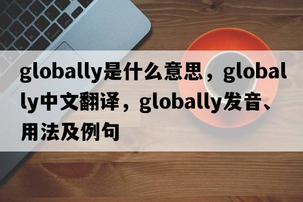 globally是什么意思，globally中文翻譯，globally發(fā)音、用法及例句