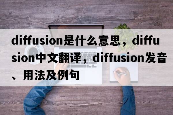 diffusion是什么意思，diffusion中文翻譯，diffusion發(fā)音、用法及例句