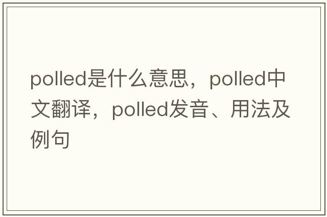 polled是什么意思，polled中文翻譯，polled發(fā)音、用法及例句