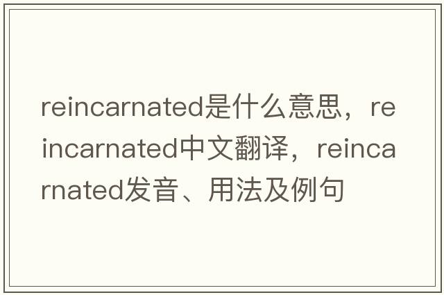 reincarnated是什么意思，reincarnated中文翻譯，reincarnated發(fā)音、用法及例句
