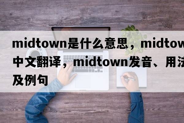 midtown是什么意思，midtown中文翻譯，midtown發(fā)音、用法及例句
