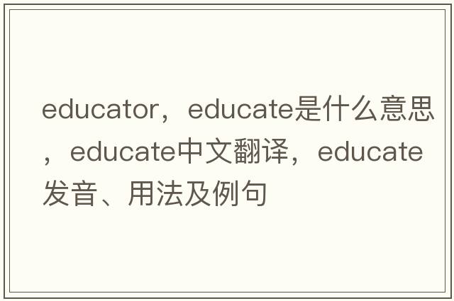 educator，educate是什么意思，educate中文翻譯，educate發(fā)音、用法及例句