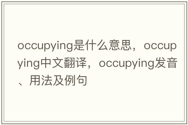 occupying是什么意思，occupying中文翻譯，occupying發(fā)音、用法及例句