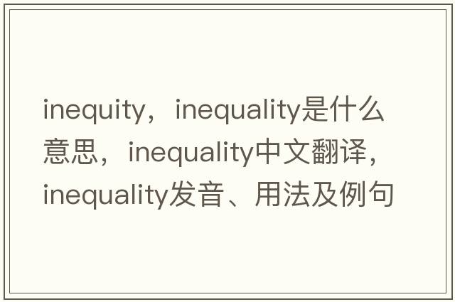 inequity，inequality是什么意思，inequality中文翻譯，inequality發(fā)音、用法及例句