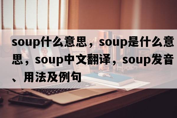 soup什么意思，soup是什么意思，soup中文翻譯，soup發(fā)音、用法及例句