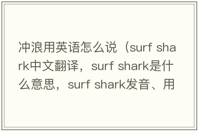 沖浪用英語(yǔ)怎么說(shuō)（surf shark中文翻譯，surf shark是什么意思，surf shark發(fā)音、用法及例句）