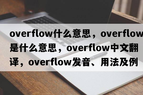 overflow什么意思，overflow是什么意思，overflow中文翻譯，overflow發(fā)音、用法及例句