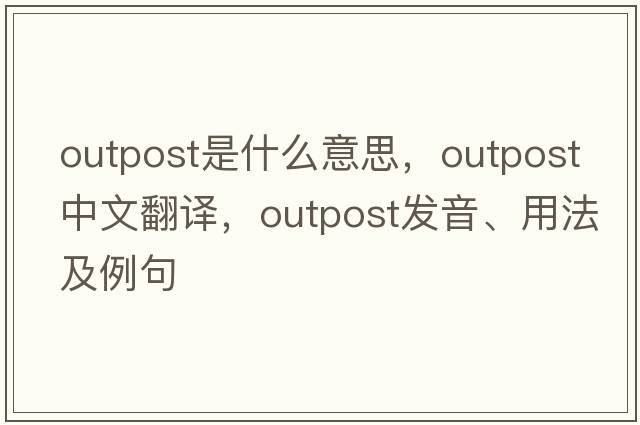 outpost是什么意思，outpost中文翻譯，outpost發(fā)音、用法及例句