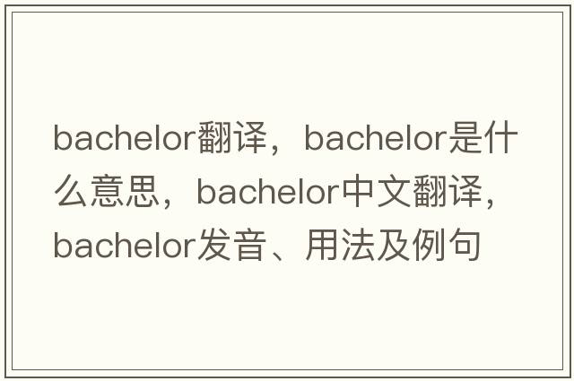 bachelor翻譯，bachelor是什么意思，bachelor中文翻譯，bachelor發(fā)音、用法及例句