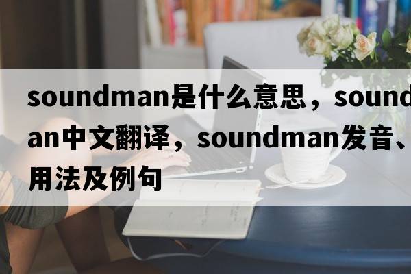 soundman是什么意思，soundman中文翻譯，soundman發(fā)音、用法及例句