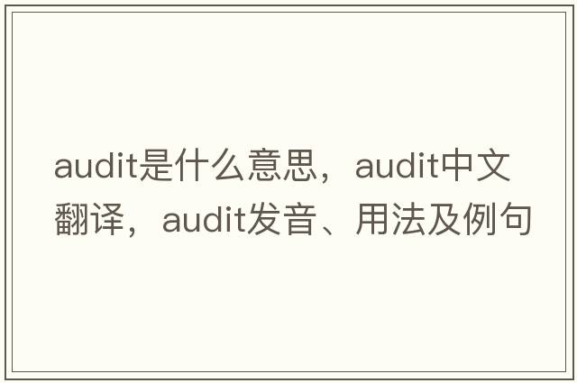 audit是什么意思，audit中文翻譯，audit發(fā)音、用法及例句