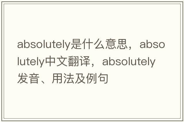 absolutely是什么意思，absolutely中文翻譯，absolutely發(fā)音、用法及例句