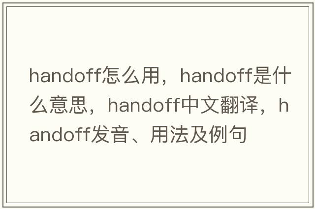 handoff怎么用，handoff是什么意思，handoff中文翻譯，handoff發(fā)音、用法及例句