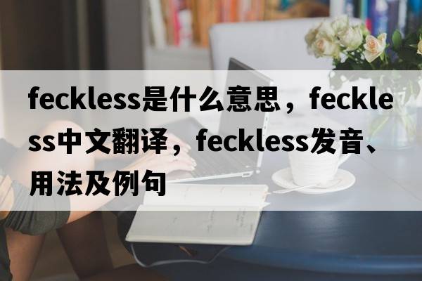 feckless是什么意思，feckless中文翻譯，feckless發(fā)音、用法及例句