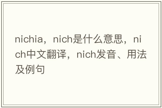 nichia，nich是什么意思，nich中文翻譯，nich發(fā)音、用法及例句